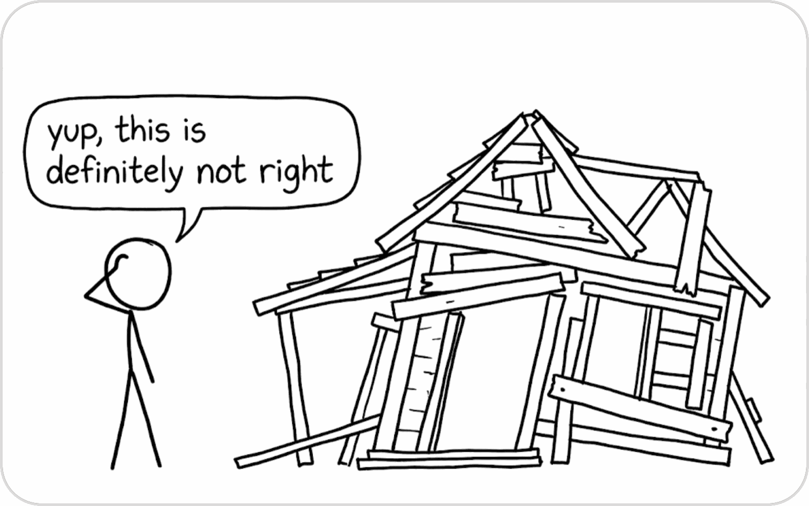 A stick figure looking at a collapsing wooden house, saying "yup, this is definitely not right"