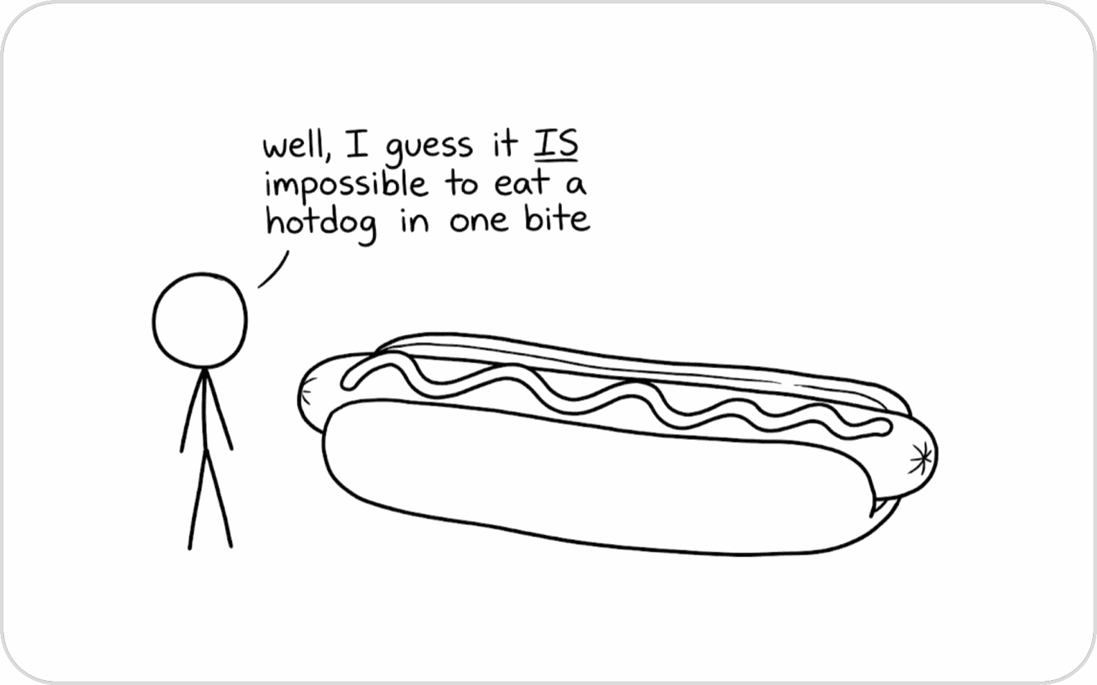 A stick figure beside a giant hot dog, saying "well, I guess it IS impossible to eat a hotdog in one bite"