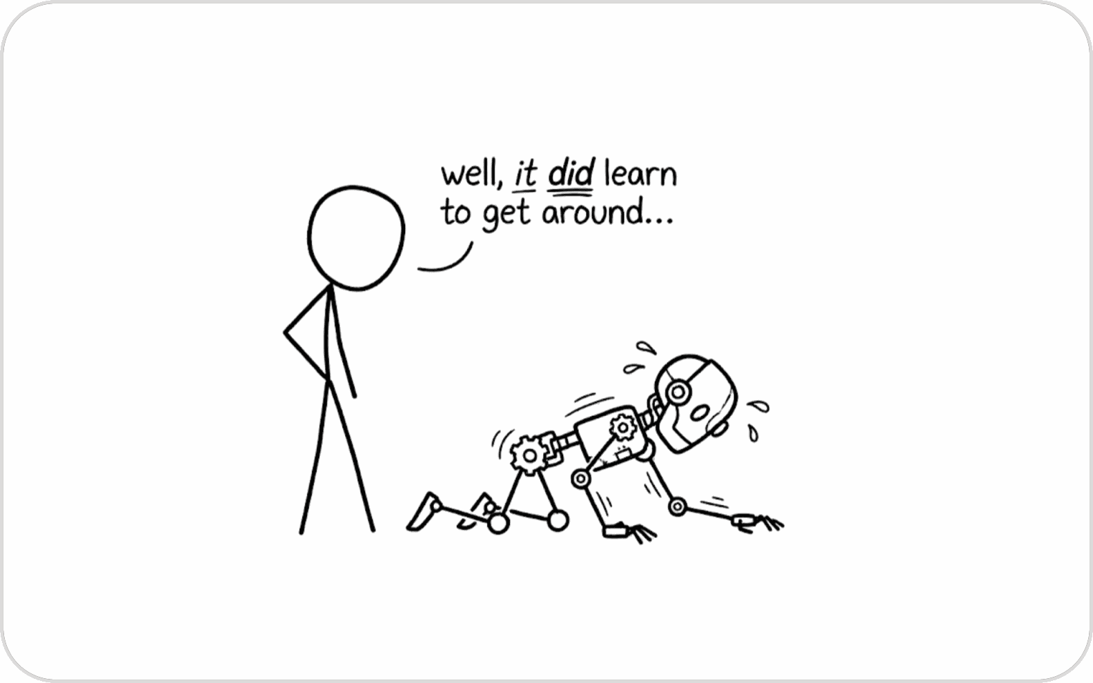 A stick figure watching a robot drag itself along the floor, saying "well, it did learn to get around..."